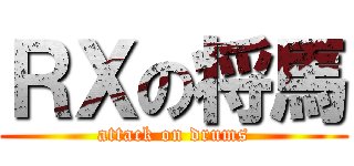 ＲＸの将馬 (attack on drums)