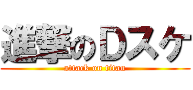 進撃のＤスケ (attack on titan)