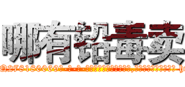 哪有铅毒卖 (哪有铅毒卖【电-186x2687x6963-Q278180069元-吉-药-业】我们做的是长期生意,靠的是老客户长期支持 http://sngk.net/njsKeH
)