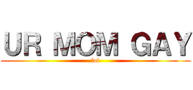 ＵＲ ＭＯＭ ＧＡＹ (lol)