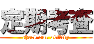 定期考査 (check our ability)