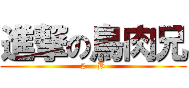 進撃の鳥肉兄 (2    B)