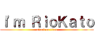 Ｉ'ｍ ＲｉｏＫａｔｏ (attack on titan)