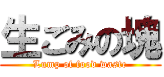 生ごみの塊 (Lump of food waste)