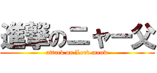 進撃のニャー父 (attack on Lord meow)