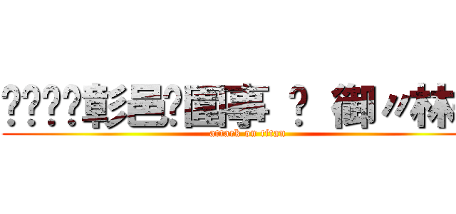 ⋙¸❺❷彰邑✡圍事 ➱ 御〃林哥 (attack on titan)