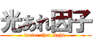光あれ因子 (factor that light )