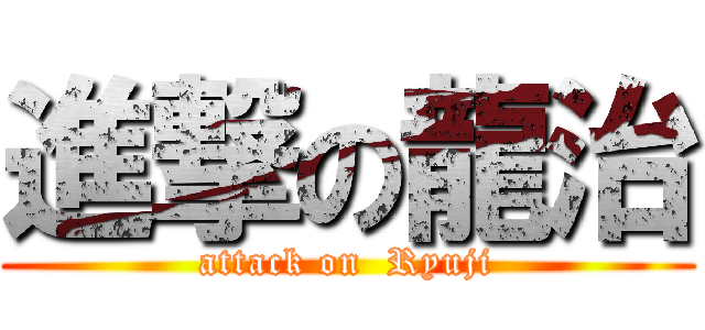 進撃の龍治 (attack on  Ryuji)