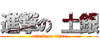進撃の 土銀 (attack on titan)