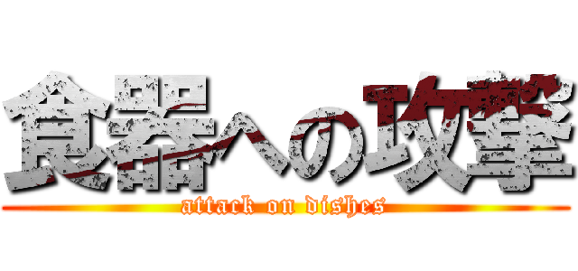食器への攻撃 (attack on dishes)