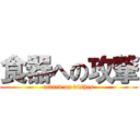 食器への攻撃 (attack on dishes)