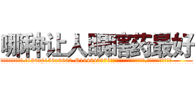 哪种让人眼瞎药最好 (哪种让人眼瞎药最好【电.话186x0156x9662-Q194843976林氏药业】我们做的是长期生意,靠的是老客户长期支持
参考消息网2月20日报道 韩媒称，“剩女多、离婚率高的城市，房价一定会上涨。”这是中国经济学家金岩石2016年12月参加在上海举行的房地产相关论坛时说的话。
)