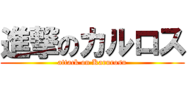 進撃のカルロス (attack on Karurosu)