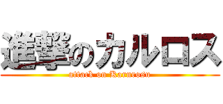 進撃のカルロス (attack on Karurosu)