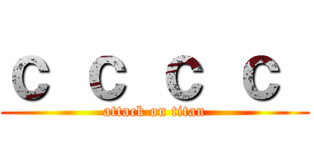 ｃ ｃ ｃ ｃ  (attack on titan)