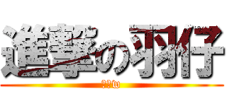 進撃の羽仔 (耶嘿w)