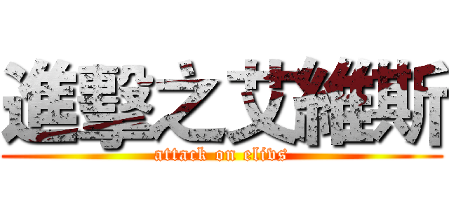 進擊之艾維斯 (attack on elivs)