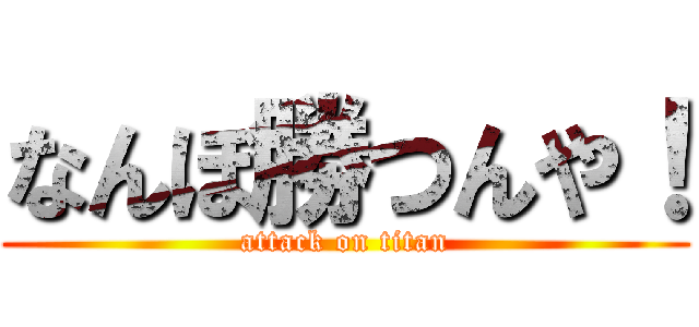 なんぼ勝つんや！ (attack on titan)