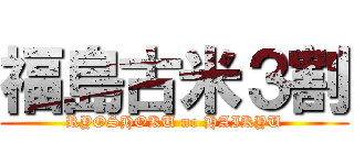 福島古米３割 (RYOSHOKU no HAIKYU)