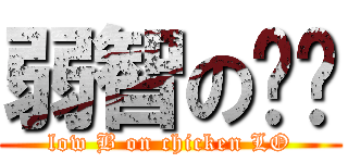 弱智の雞佬 (low B on chicken LO)