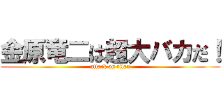 金原竜二は超大バカだ！ (attack on titan)