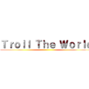 Ｔｒｏｌｌ Ｔｈｅ Ｗｏｒｌｄ ()