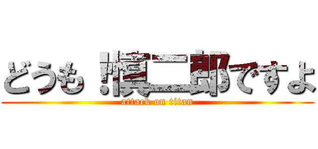 どうも！慎二郎ですよ (attack on titan)