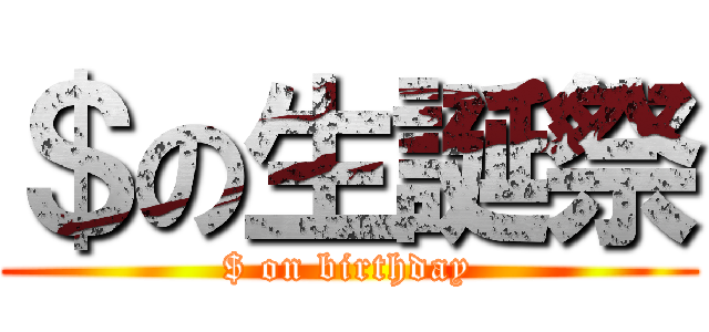 ＄の生誕祭 ($ on birthday)