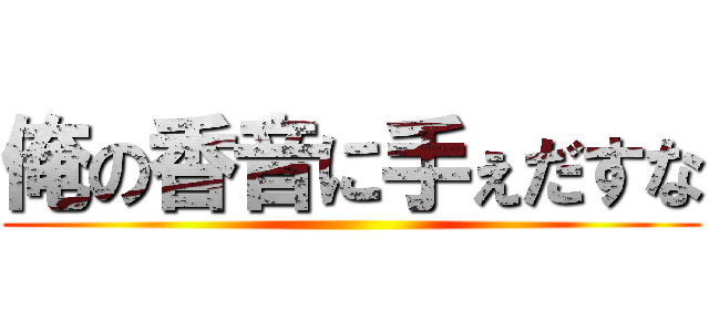 俺の香音に手ぇだすな ()