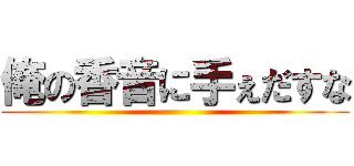 俺の香音に手ぇだすな ()