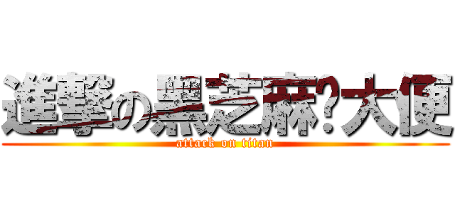 進撃の黑芝麻尬大便 (attack on titan)