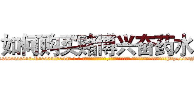 如何购买赌博兴奋药水 (如何购买赌博兴奋药水【电-话151x68344x817-Q1065427042元-吉-药-业】我们做的是长期生意,靠的是老客户长期支持 如何购买赌博兴奋药水在发表了一篇http://sngk.net/ClUAYq

参考消息网我们做的是长期生意,靠的是老客户长期支持也许我们早该意识到，就连鲍勃·霍斯金斯（金球奖戏剧类电影男主角 
)