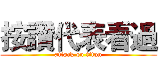 按讚代表看過 (attack on titan)