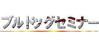ブルドッグセミナー ()