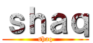 ｓｈａｑ (shaq)