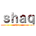 ｓｈａｑ (shaq)