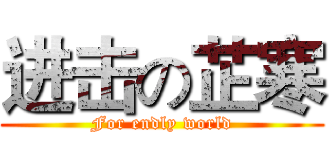 进击の芷寒 (For endly world)
