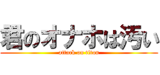 君のオナホは汚い (attack on titan)