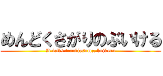めんどくさがりのぶいける (It falls troublesome. buikeru)