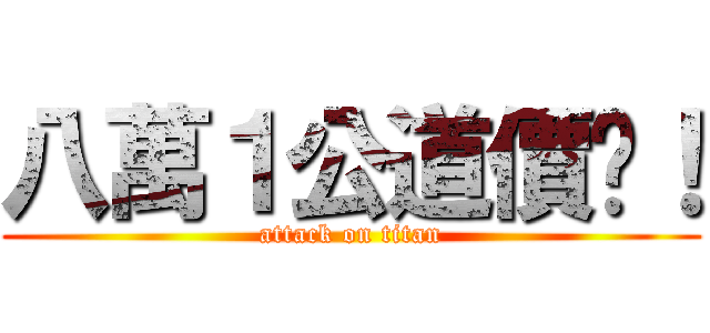 八萬１公道價啦！ (attack on titan)