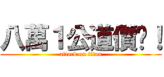 八萬１公道價啦！ (attack on titan)