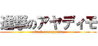 進撃のアヤディモ (attack on anyadimo)