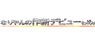 なりやんの作新デビューゎめんどくさい！！ (attack on titan)