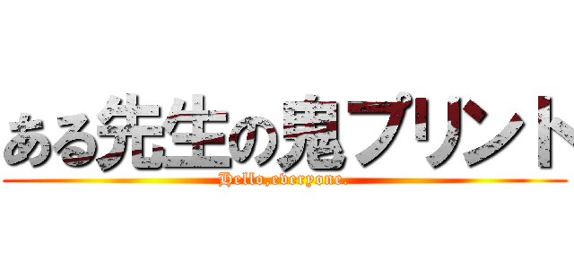 ある先生の鬼プリント (Hello,everyone.)