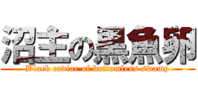 沼主の黒魚卵 (Black caviar of bottomless swamp)
