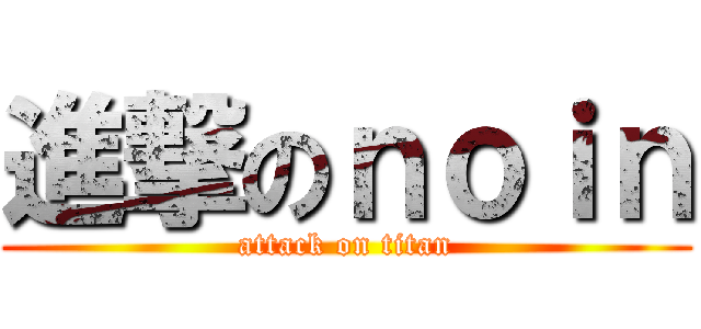 進撃のｎｏｉｎ (attack on titan)