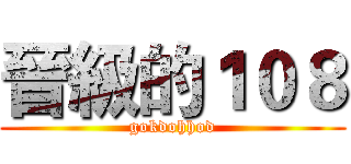 晉級的１０８ (gokdohhod)