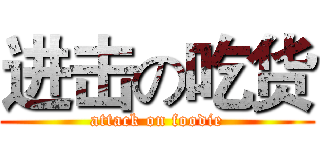 进击の吃货 (attack on foodie)