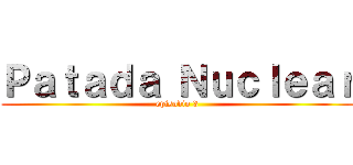 Ｐａｔａｄａ Ｎｕｃｌｅａｒ (episodio 3)