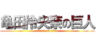 亀田伶央奈の巨人 (attack on titan)
